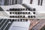在非洲赚钱的生意,探索与发展的新机遇,非洲赚钱新机遇,探索与发展的生意之道 在非洲赚钱的生意,探索与发展的新机遇,非洲赚钱新机遇,探索与发展的生意之道