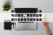 探讨黄骅地区哪些行业可以赚钱,黄骅地区哪些行业最有可能带来盈利? 探讨黄骅地区哪些行业可以赚钱,黄骅地区哪些行业最有可能带来盈利?