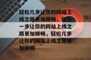 轻松几步让你的网站上线之路更加顺畅，轻松一步让你的网站上线之路更加顺畅，轻松几步让你的网站上线之路更加顺畅