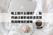 晚上做什么赚钱?,如何通过兼职或投资实现夜间赚钱的策略 晚上做什么赚钱?,如何通过兼职或投资实现夜间赚钱的策略