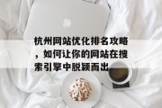 杭州网站优化排名攻略,如何让你的网站在搜索引擎中脱颖而出 杭州网站优化排名攻略,如何让你的网站在搜索引擎中脱颖而出