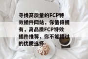 寻找高质量的FCP特效插件网站,你值得拥有,高品质FCP特效插件推荐,你不能错过的优质选择 寻找高质量的FCP特效插件网站,你值得拥有,高品质FCP特效插件推荐,你不能错过的优质选择