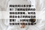 网站空间1G多少钱一年？了解网站空间的价格和选择策略，如何选择适合自己的网站空间套餐？，1G网站空间价格分析与购买指南