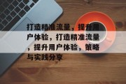 打造精准流量，提升用户体验，打造精准流量，提升用户体验，策略与实践分享