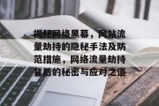 揭秘网络黑幕，网站流量劫持的隐秘手法及防范措施，网络流量劫持背后的秘密与应对之道