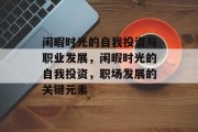 闲暇时光的自我投资与职业发展,闲暇时光的自我投资,职场发展的关键元素 闲暇时光的自我投资与职业发展,闲暇时光的自我投资,职场发展的关键元素