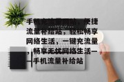 手机充流量网站，便捷流量补给站，轻松畅享网络生活，一键充流量，畅享无忧网络生活——手机流量补给站