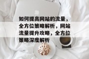 如何提高网站的流量，全方位策略解析，网站流量提升攻略，全方位策略深度解析
