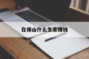 在保山什么生意赚钱 在保山什么生意赚钱