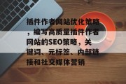 插件作者网站优化策略,编写高质量插件作者网站的SEO策略,关键词、元标签、内部链接和社交媒体营销 插件作者网站优化策略,编写高质量插件作者网站的SEO策略,关键词、元标签、内部链接和社交媒体营销