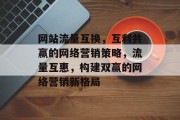 网站流量互换，互利共赢的网络营销策略，流量互惠，构建双赢的网络营销新格局