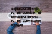 掌握网站SEO优化技巧，提升品牌形象，理解并运用SEO优化技巧，提升品牌知名度的有效策略