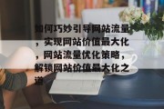 如何巧妙引导网站流量，实现网站价值最大化，网站流量优化策略，解锁网站价值最大化之道