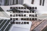 揭秘所有网站流量排名，如何提升网站流量，抢占市场先机，网站流量攻略，揭秘排名提升与市场抢占策略