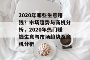 2020年哪些生意赚钱?市场趋势与商机分析,2020年热门赚钱生意与市场趋势及商机分析 2020年哪些生意赚钱?市场趋势与商机分析,2020年热门赚钱生意与市场趋势及商机分析