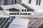 宏和科技：董事减持计划期届满 仍持股逾96万股