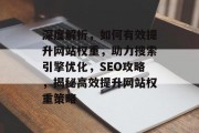 深度解析，如何有效提升网站权重，助力搜索引擎优化，SEO攻略，揭秘高效提升网站权重策略