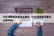 小红书阅读流量怎么提升（小红书阅读流量怎么提升的）
