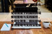 国外网站策划，国际化视野下的策略与实践，全球视角下的国际网站策划策略与实践解析，全球化视角，国际网站策划策略与实践深度解析