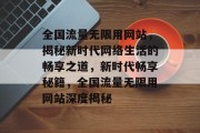 全国流量无限用网站，揭秘新时代网络生活的畅享之道，新时代畅享秘籍，全国流量无限用网站深度揭秘