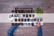 中富电路(300814.SZ):中富电子、香港慧金累计转让公司可转债75万张 中富电路(300814.SZ):中富电子、香港慧金累计转让公司可转债75万张