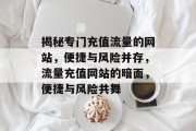 揭秘专门充值流量的网站，便捷与风险并存，流量充值网站的暗面，便捷与风险共舞