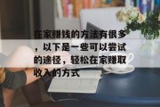 在家赚钱的方法有很多，以下是一些可以尝试的途径，轻松在家赚取收入的方式