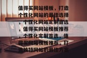 值得买网站模板，打造个性化网站的最佳选择，个性化网站定制首选，值得买网站模板推荐，个性化定制首选，值得买网站模板推荐，打造独特网站的最佳方案