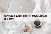 分时折扣怎么提升流量（分时折扣100%是什么意思）