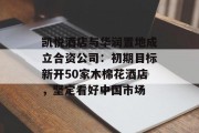 凯悦酒店与华润置地成立合资公司:初期目标新开50家木棉花酒店,坚定看好中国市场 凯悦酒店与华润置地成立合资公司:初期目标新开50家木棉花酒店,坚定看好中国市场
