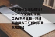 进厂做什么岗位赚钱?——一个全面的指南,工头/车间主任,详细解读进入工厂后的职业发展路径 进厂做什么岗位赚钱?——一个全面的指南,工头/车间主任,详细解读进入工厂后的职业发展路径
