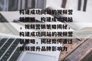 构建成功网站的视频营销策略，构建成功网站，视频营销策略揭秘，构建成功网站的视频营销策略，揭秘如何通过视频提升品牌影响力
