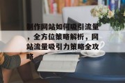 制作网站如何吸引流量，全方位策略解析，网站流量吸引力策略全攻略