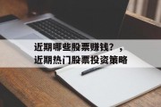 近期哪些股票赚钱?,近期热门股票投资策略 近期哪些股票赚钱?,近期热门股票投资策略