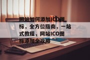 网站如何添加ICO图标，全方位指南，一站式教程，网站ICO图标添加全攻略