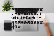 单身男士如何赚取财富,一种全面的视角,15种方法教你成为一个成功的单身男性的财富增值者 单身男士如何赚取财富,一种全面的视角,15种方法教你成为一个成功的单身男性的财富增值者