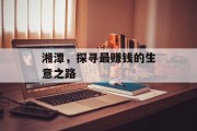 湘潭,探寻最赚钱的生意之路 湘潭,探寻最赚钱的生意之路