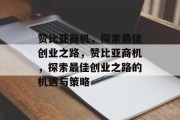 赞比亚商机,探索最佳创业之路,赞比亚商机,探索最佳创业之路的机遇与策略 赞比亚商机,探索最佳创业之路,赞比亚商机,探索最佳创业之路的机遇与策略