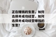 正在赚钱的生意,如何选择并成功经营,如何选择并成功经营赚钱的生意? 正在赚钱的生意,如何选择并成功经营,如何选择并成功经营赚钱的生意?