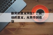 勤劳的意义何在?,劳动的意义,从劳作到收获 勤劳的意义何在?,劳动的意义,从劳作到收获