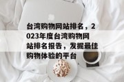 台湾购物网站排名，2023年度台湾购物网站排名报告，发掘最佳购物体验的平台