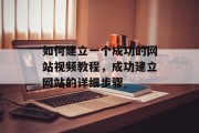 如何建立一个成功的网站视频教程，成功建立网站的详细步骤
