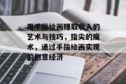 用手指绘画赚取收入的艺术与技巧,指尖的魔术,通过手指绘画实现的创意经济 用手指绘画赚取收入的艺术与技巧,指尖的魔术,通过手指绘画实现的创意经济
