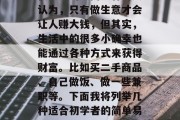 做好做地摊生意,一年能赚多少钱?这是一个很多人的疑问。有的人认为,只有做生意才会让人赚大钱,但其实,生活中的很多小确幸也能通过各种方式来获得财富。比如买二手商品、自己做饭、做一些兼职等。下面我将列举几种适合初学者的简单易行,效益又好的做法。,一文钱创业指南,从二手商品到兼职收入 做好做地摊生意,一年能赚多少钱?这是一个很多人的疑问。有的人认为,只有做生意才会让人赚大钱,但其实,生活中的很多小确幸也能通过各种方式来获得财富。比如买二手商品、自己做饭、做一些兼职等。下面我将列举几种适合初学者的简单易行,效益又好的做法。,一文钱创业指南,从二手商品到兼职收入