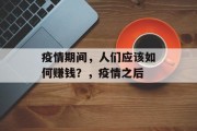 疫情期间,人们应该如何赚钱?,疫情之后 疫情期间,人们应该如何赚钱?,疫情之后