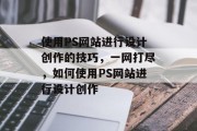 使用PS网站进行设计创作的技巧,一网打尽,如何使用PS网站进行设计创作 使用PS网站进行设计创作的技巧,一网打尽,如何使用PS网站进行设计创作