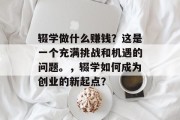辍学做什么赚钱?这是一个充满挑战和机遇的问题。,辍学如何成为创业的新起点? 辍学做什么赚钱?这是一个充满挑战和机遇的问题。,辍学如何成为创业的新起点?