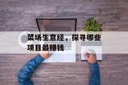 菜场生意经,探寻哪些项目最赚钱 菜场生意经,探寻哪些项目最赚钱