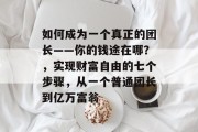 如何成为一个真正的团长——你的钱途在哪?,实现财富自由的七个步骤,从一个普通团长到亿万富翁 如何成为一个真正的团长——你的钱途在哪?,实现财富自由的七个步骤,从一个普通团长到亿万富翁