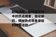 新闻话题，解码舆论场中的热点现象，舆论解码，揭秘热点现象背后的新闻话题